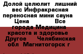 Долой целюлит, лишний вес Инфракрасная переносная мини-сауна › Цена ­ 14 500 - Все города Медицина, красота и здоровье » Другое   . Челябинская обл.,Магнитогорск г.